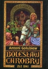 Okładka książki Bolesław Chrobry III: Złe dni tom 1 Antoni Gołubiew