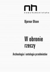 Okładka książki W obronie rzeczy. Archeologia i ontologia przedmiotów Bjørnar Olsen