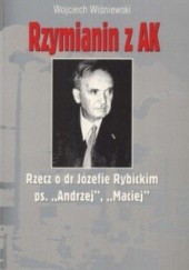 Okładka książki Rzymianin z AK. Rzecz o dr Józefie Rybickim ps. Andrzej, Maciej Wojciech Wiśniewski
