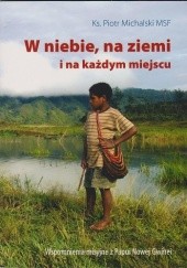Okładka książki W niebie, na ziemi i na każdym miejscu. Wspomnienia misyjne z Papui Nowej Gwinei Piotr Michalski MSF