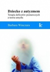 Okładka książki Dziecko z autyzmem. Terapia deficytów poznawczych a teoria umysłu Barbara Winczura