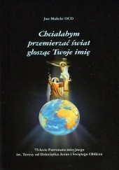 Okładka książki Chciałabym przemierzyć świat głosząc Twoje imię. 75-lecie Patronatu misyjnego św. Teresy od Dzieciątka Jezus Jan Malicki OCD