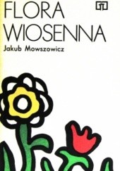 Okładka książki Flora wiosenna. Przewodnik do oznaczania dziko rosnących wiosennych pospolitych roślin zielnych Jakub Mowszowicz