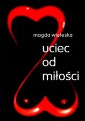 Okładka książki Uciec od miłości Magda Wieteska