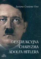 Okładka książki Destrukcyjna charyzma Adolfa Hitlera Justyna Otto