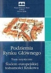 Okładka książki Podziemia Rynku Głównego. Trasa turystyczna. Śladem europejskiej tożsamości Krakowa