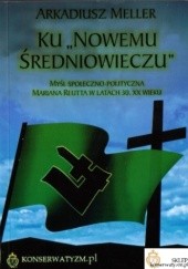 Okładka książki Ku „Nowemu Średniowieczu”. Myśl społeczno-polityczna Mariana Reutta w latach 30. XX wieku Arkadiusz Meller