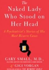 Okładka książki The Naked Lady Who Stood on Her Head Gary W. Small