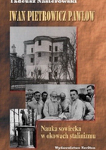 Okładka książki Iwan Pietrowicz Pawłow. Nauka sowiecka w okowach stalinizmu Tadeusz Nasierowski