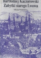 Okładka książki Zabytki starego Lwowa Bartłomiej Kaczorowski