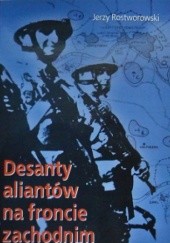Okładka książki Desanty aliantów na froncie zachodnim:Normandia-Holandia-Ren Jerzy Rostworowski