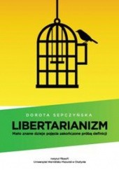 Okładka książki Libertarianizm. Mało znane dzieje pojęcia zakończone próbą definicji Dorota Sepczyńska