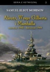 Okładka książki Aleuty, Wyspy Gilberta i Marshalla. Czerwiec 1942 - kwiecień 1944 Samuel Eliot Morison