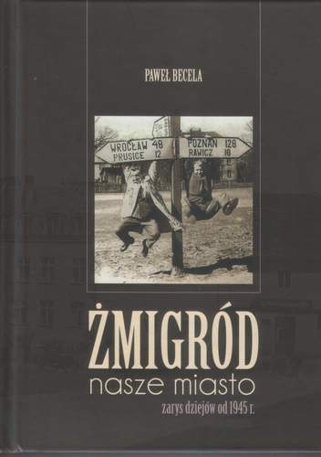 Okładka książki Żmigród nasze miasto. Zarys dziejów od 1945 r. Paweł Becela