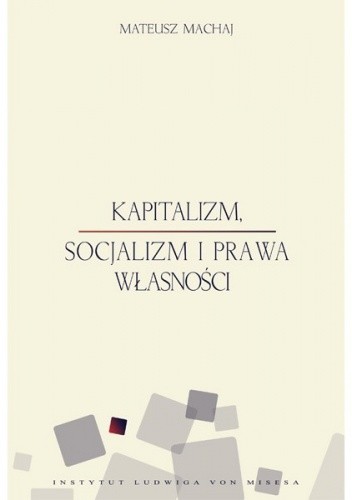 Okładka książki Kapitalizm, socjalizm i prawa własności Mateusz Machaj