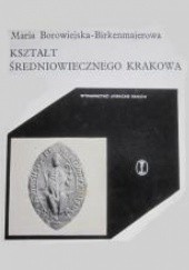 Okładka książki Kształt średniowiecznego Krakowa Maria Borowiejska-Birkenmajerowa
