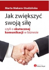 Okładka książki Jak zwiększyć swoją siłę, czyli o skutecznej komunikacji w biznesie Marta Makara-Studzińska