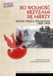 Bo wolność krzyżami się mierzy - dzieje oręża polskiego 1939-1945