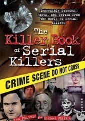 Okładka książki The Killer Book of Serial Killers: Incredible Stories, Facts and Trivia from the World of Serial Killers Tom Philbin