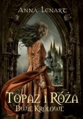 Okładka książki Topaz i Róża. Dwie królowe Anna Lenart