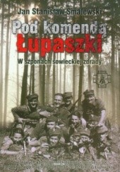 Okładka książki Pod komendą Łupaszki.      W szponach sowieckiej zdrady Jan Stanisław Smalewski