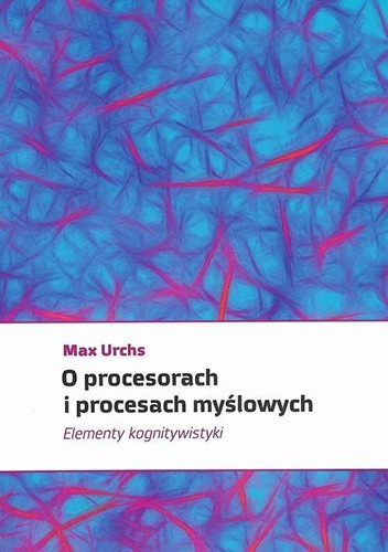 Okładka książki O procesorach i procesach myślowych. Elementy kognitywistyki Max Urchs