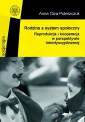 Okładka książki Rodzina a system społeczny. Reprodukcja i kooperacja w perspektywie interdyscyplinarnej Anna Giza-Poleszczuk.