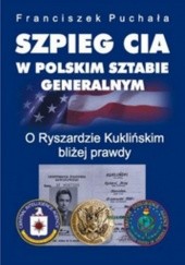 Okładka książki Szpieg CIA w polskim Sztabie Generalnym. O Ryszardzie Kuklińskim bliżej prawdy Franciszek Puchała