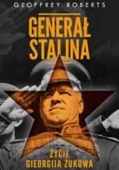 Okładka książki Generał Stalina. Życie Gieorgija Żukowa Geoffrey Roberts