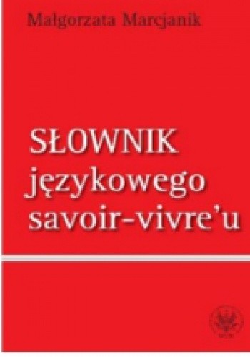 Okładka książki Słownik językowego savoir-vivre'u Małgorzata Marcjanik