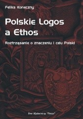 Okładka książki Polskie Logos a Ethos - Roztrząsanie o znaczeniu i celu Polski Feliks Koneczny