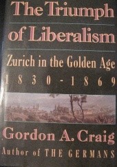 Okładka książki The Triumph of Liberalism. Zurich in the Golden Age, 1830-1869 Gordon A. Craig