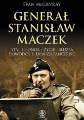 Okładka książki Generał Stanisław Maczek. Stal i honor - życie i służba dowódcy 1. Dywizji Pancernej Evan McGilvray
