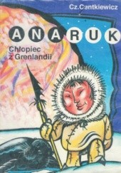 Okładka książki Anaruk, chłopiec z Grenlandii Alina Centkiewicz, Czesław Centkiewicz