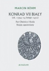 Okładka książki Konrad VII Biały. (ok. 1394 – 14 lutego 1452). Pan Oleśnicy i Koźla. Książę zapomniany. Marcin Böhm