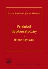 Okładka książki Protokół dyplomatyczny i dobre obyczaje Cezary Ikanowicz, Jan W. Piekarski