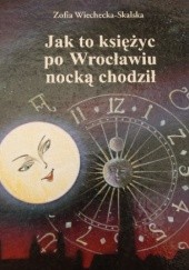 Okładka książki Jak to księżyc po Wrocławiu nocką chodził Zofia Wiechecka-Skalska