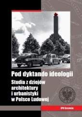 Okładka książki Pod dyktando ideologii. Studia z dziejów architektury i urbanistyki w Polsce Ludowej Paweł Knap