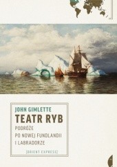 Okładka książki Teatr ryb. Podróże po Nowej Fundlandii i Labradorze John Gimlette