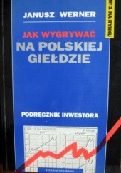 Okładka książki Jak wygrywać na polskiej giełdzie. Podręcznik inwestora Janusz Werner