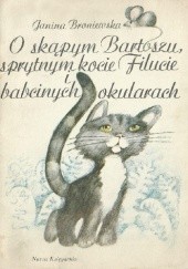 Okładka książki O skąpym Bartoszu, sprytnym kocie Filucie i babcinych okularach Janina Broniewska