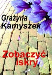 Okładka książki Zobaczyć iskry Grażyna Kamyszek