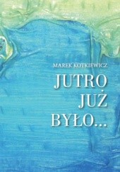 Okładka książki Jutro już było Marek Kotkiewicz