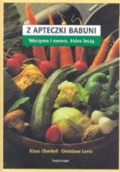 Okładka książki Z apteczki babuni. Warzywa i owoce, które leczą Christiane Lentz, Klaus Oberbeil