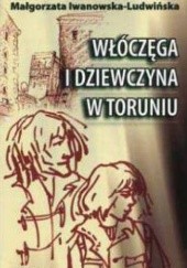 Okładka książki Włóczęga i dziewczyna w Toruniu Małgorzata Iwanowska-Ludwińska