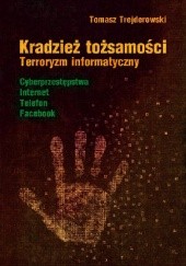 Okładka książki Kradzież tożsamości. Terroryzm informatyczny: cyberprzestępstwa, Internet, telefon, Facebook Tomasz Trejderowski