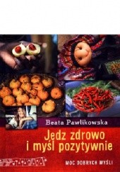 Okładka książki Jedz zdrowo i myśl pozytywnie Beata Pawlikowska