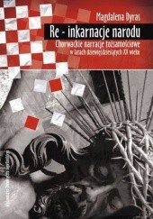 Okładka książki Re - inkarnacje narodu. Chorwackie narracje tożsamościowe w latach dziewięćdziesiątych XX wieku Magdalena Dyras