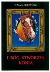 Okładka książki I Bóg stworzył konia Tomasz Pieczyński