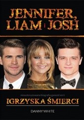 Okładka książki Jennifer, Liam i Josh. Nieautoryzowana biografia gwiazd serii "Igrzyska śmierci" Danny White